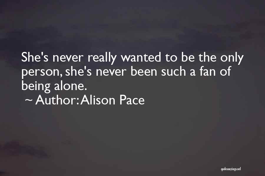 Alison Pace Quotes: She's Never Really Wanted To Be The Only Person, She's Never Been Such A Fan Of Being Alone.