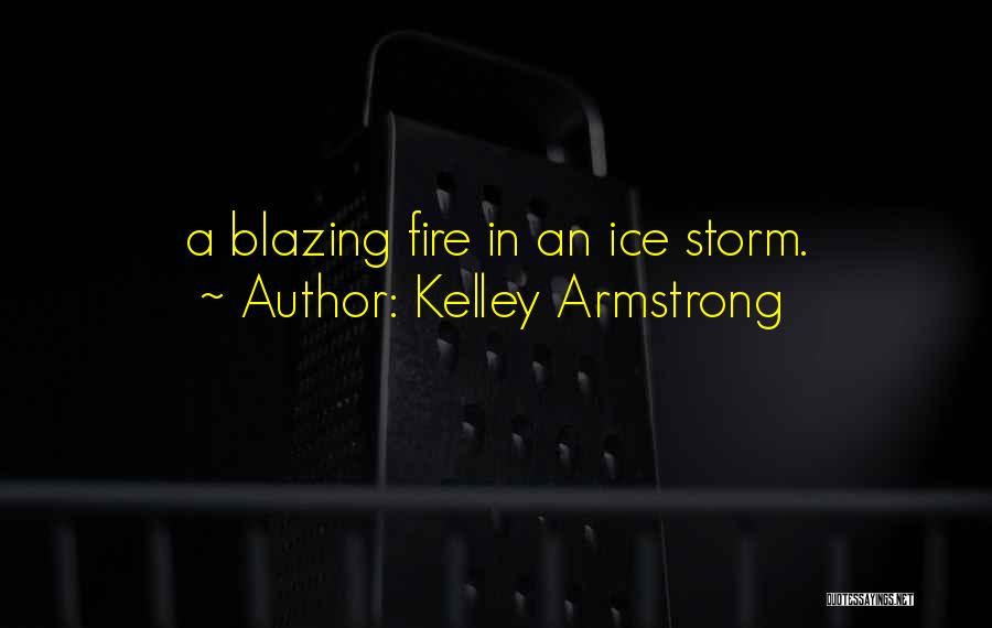 Kelley Armstrong Quotes: A Blazing Fire In An Ice Storm.