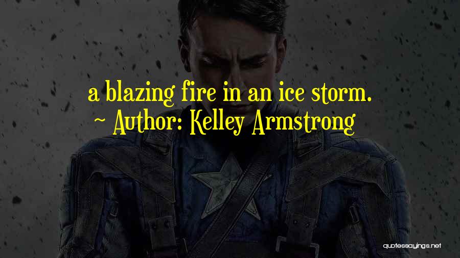 Kelley Armstrong Quotes: A Blazing Fire In An Ice Storm.