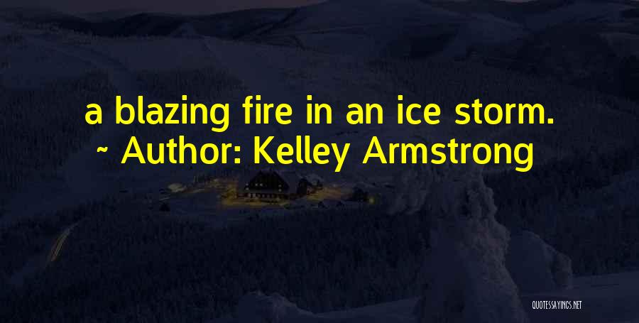 Kelley Armstrong Quotes: A Blazing Fire In An Ice Storm.