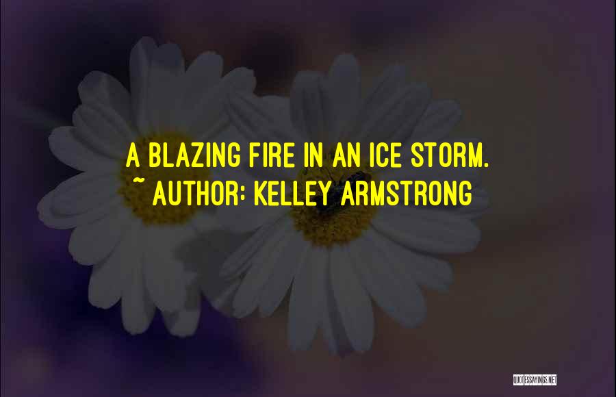 Kelley Armstrong Quotes: A Blazing Fire In An Ice Storm.