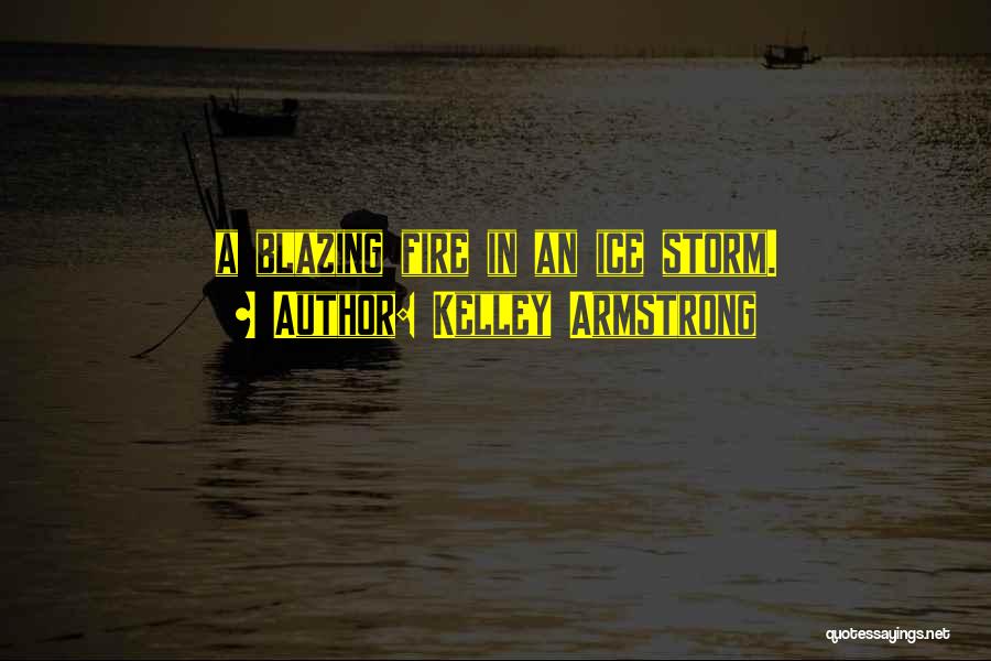 Kelley Armstrong Quotes: A Blazing Fire In An Ice Storm.