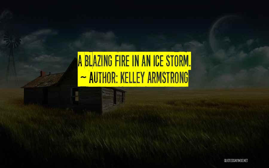 Kelley Armstrong Quotes: A Blazing Fire In An Ice Storm.