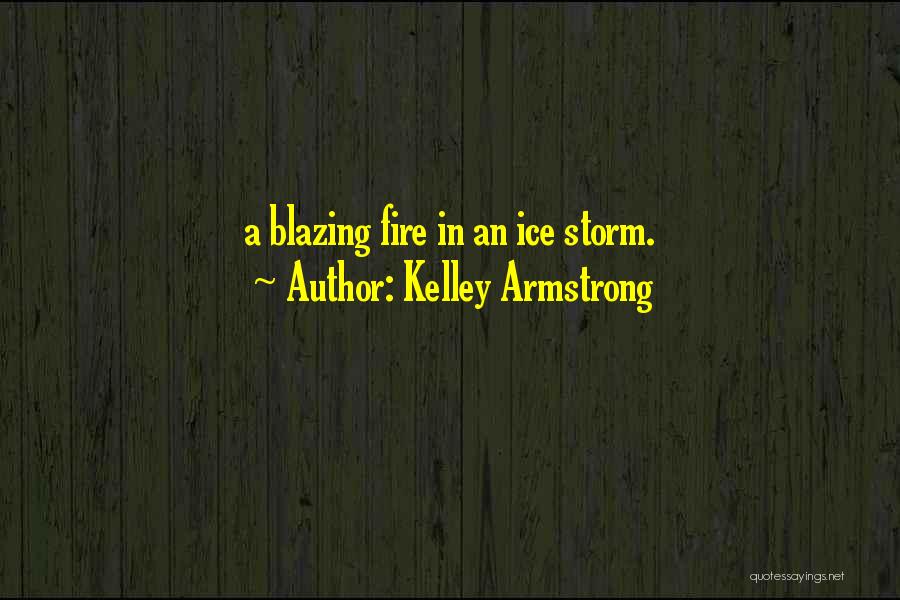 Kelley Armstrong Quotes: A Blazing Fire In An Ice Storm.