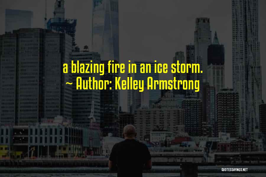 Kelley Armstrong Quotes: A Blazing Fire In An Ice Storm.