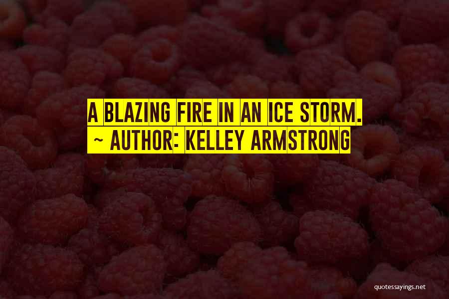 Kelley Armstrong Quotes: A Blazing Fire In An Ice Storm.