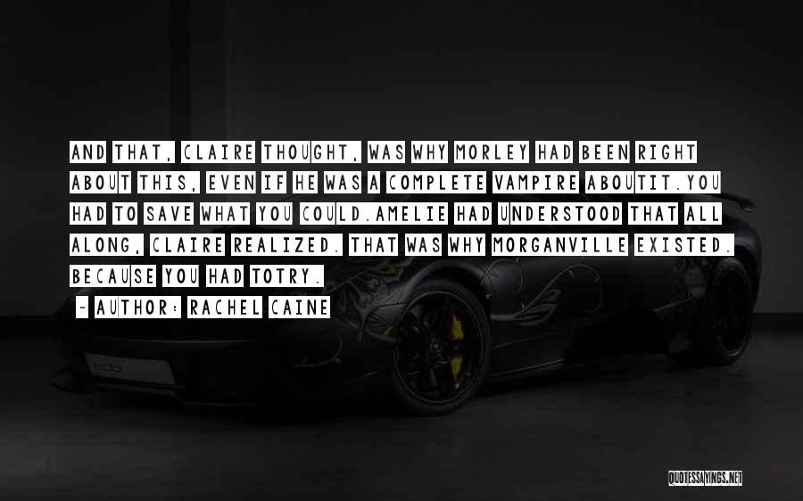 Rachel Caine Quotes: And That, Claire Thought, Was Why Morley Had Been Right About This, Even If He Was A Complete Vampire Aboutit.you