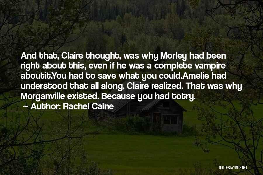 Rachel Caine Quotes: And That, Claire Thought, Was Why Morley Had Been Right About This, Even If He Was A Complete Vampire Aboutit.you