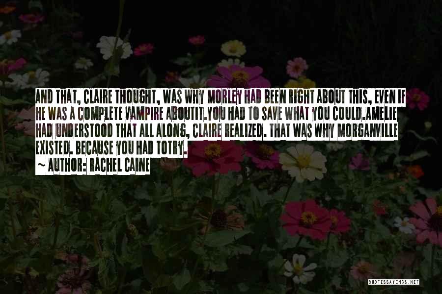 Rachel Caine Quotes: And That, Claire Thought, Was Why Morley Had Been Right About This, Even If He Was A Complete Vampire Aboutit.you