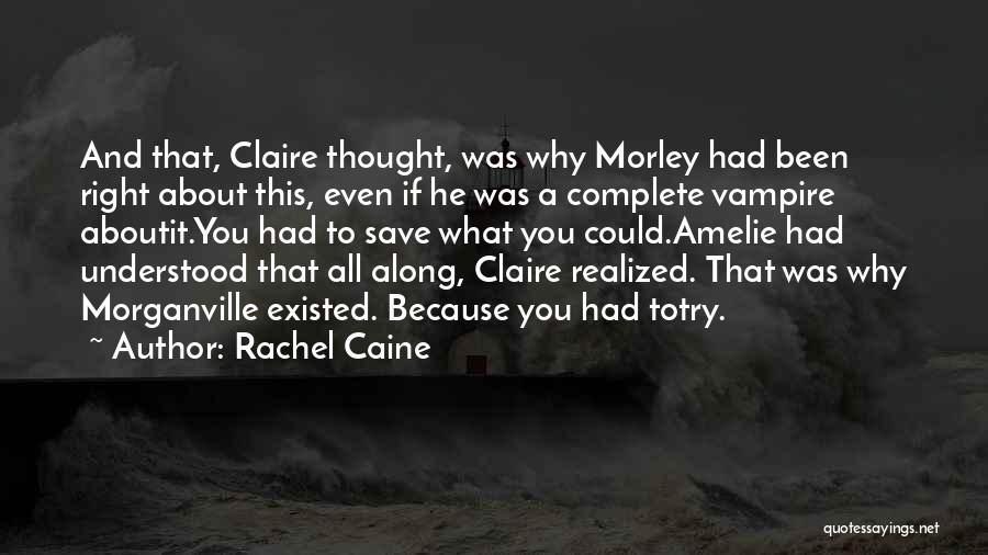 Rachel Caine Quotes: And That, Claire Thought, Was Why Morley Had Been Right About This, Even If He Was A Complete Vampire Aboutit.you