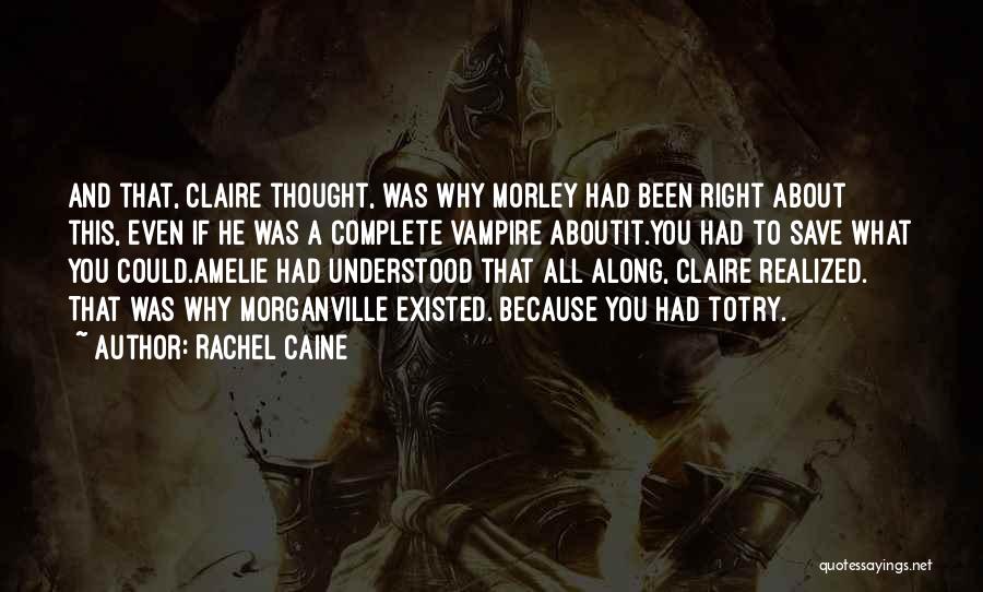 Rachel Caine Quotes: And That, Claire Thought, Was Why Morley Had Been Right About This, Even If He Was A Complete Vampire Aboutit.you