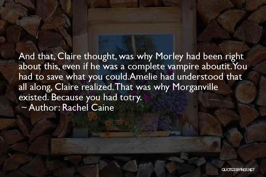 Rachel Caine Quotes: And That, Claire Thought, Was Why Morley Had Been Right About This, Even If He Was A Complete Vampire Aboutit.you