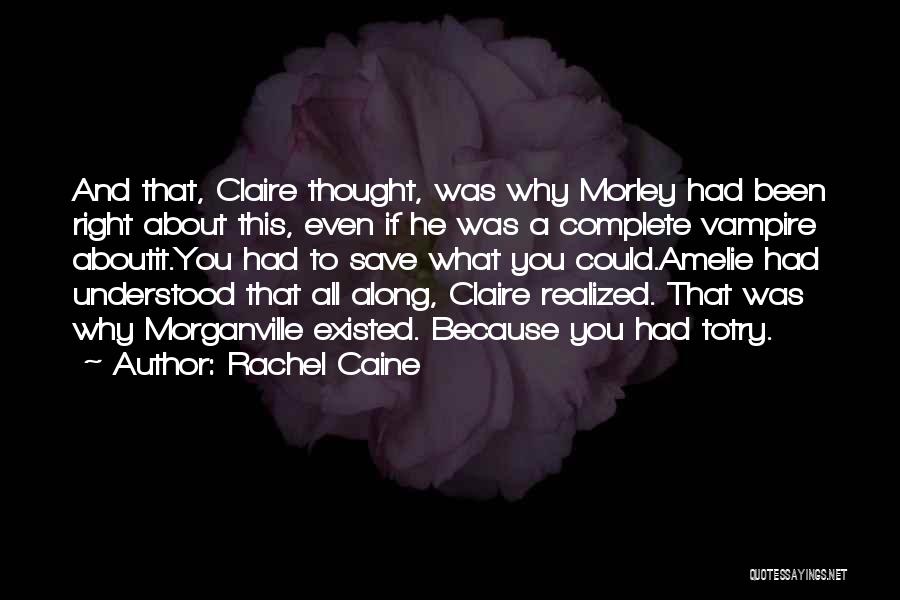 Rachel Caine Quotes: And That, Claire Thought, Was Why Morley Had Been Right About This, Even If He Was A Complete Vampire Aboutit.you