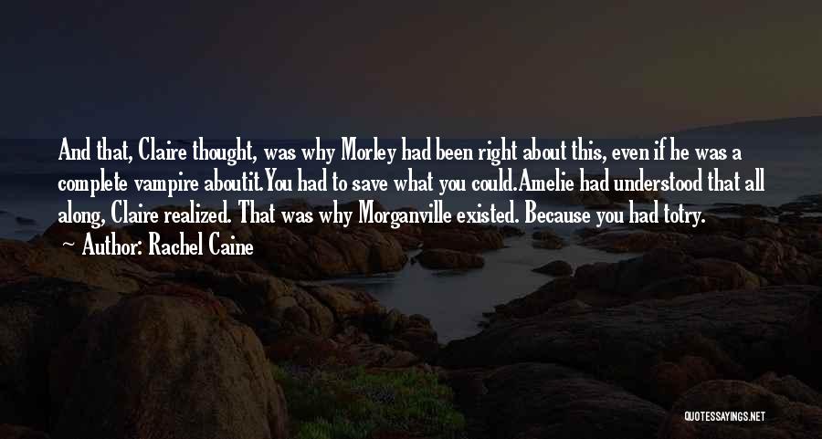 Rachel Caine Quotes: And That, Claire Thought, Was Why Morley Had Been Right About This, Even If He Was A Complete Vampire Aboutit.you