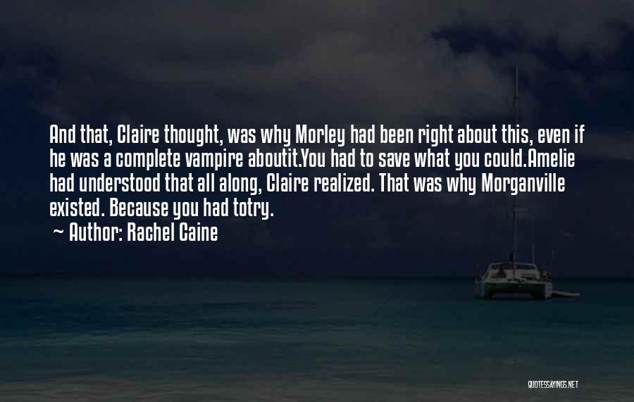 Rachel Caine Quotes: And That, Claire Thought, Was Why Morley Had Been Right About This, Even If He Was A Complete Vampire Aboutit.you