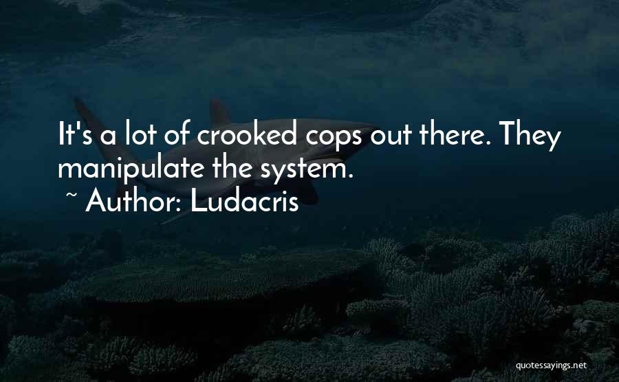 Ludacris Quotes: It's A Lot Of Crooked Cops Out There. They Manipulate The System.