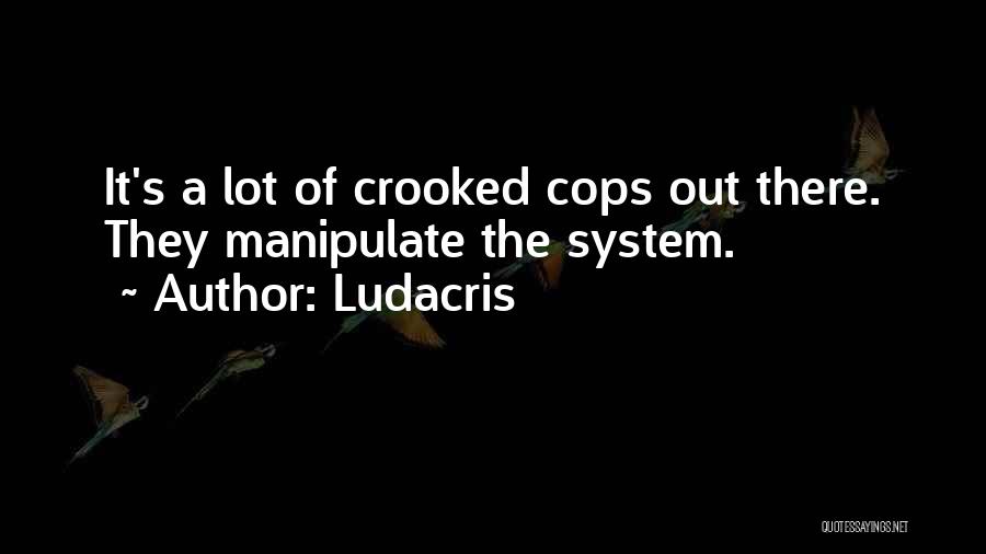 Ludacris Quotes: It's A Lot Of Crooked Cops Out There. They Manipulate The System.