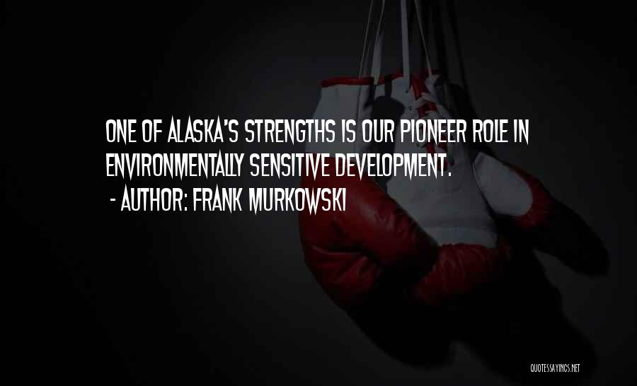Frank Murkowski Quotes: One Of Alaska's Strengths Is Our Pioneer Role In Environmentally Sensitive Development.