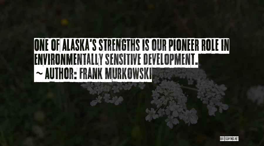 Frank Murkowski Quotes: One Of Alaska's Strengths Is Our Pioneer Role In Environmentally Sensitive Development.