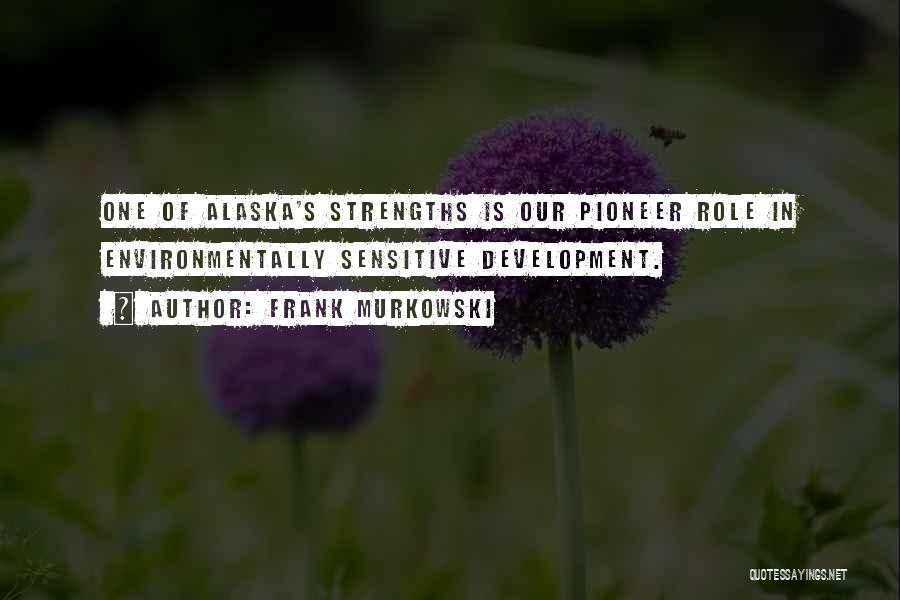 Frank Murkowski Quotes: One Of Alaska's Strengths Is Our Pioneer Role In Environmentally Sensitive Development.