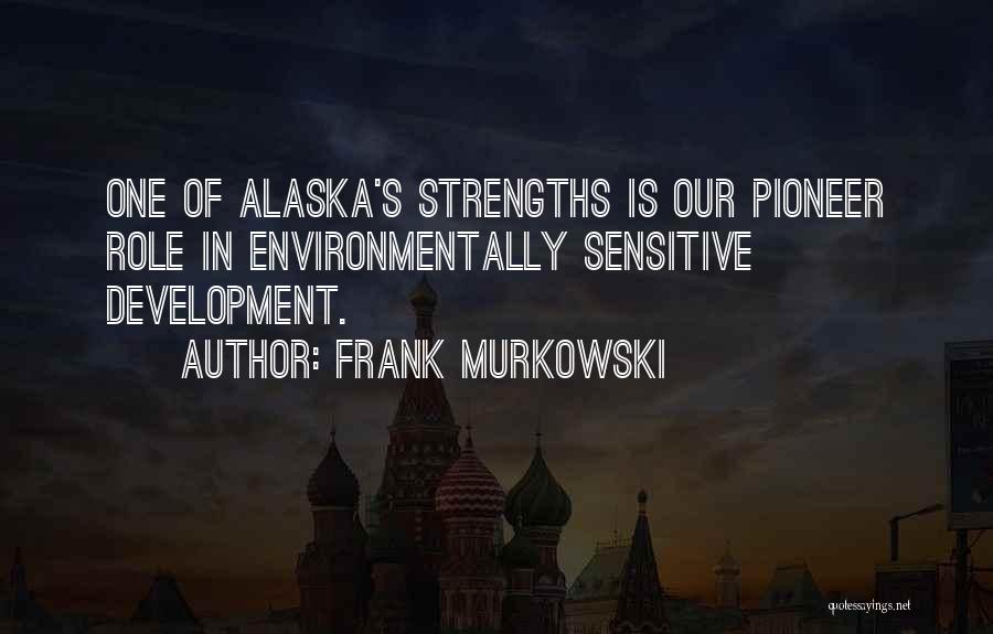 Frank Murkowski Quotes: One Of Alaska's Strengths Is Our Pioneer Role In Environmentally Sensitive Development.