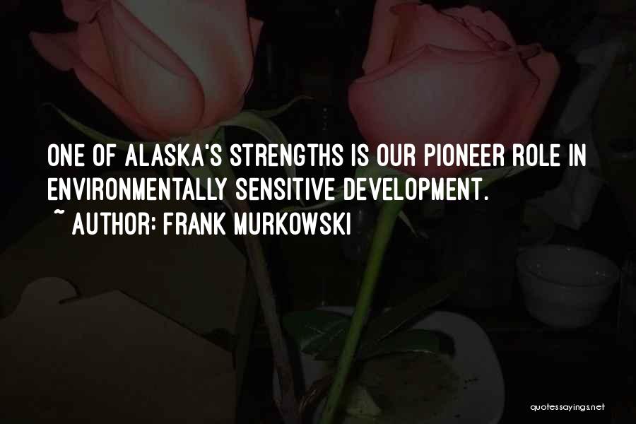 Frank Murkowski Quotes: One Of Alaska's Strengths Is Our Pioneer Role In Environmentally Sensitive Development.