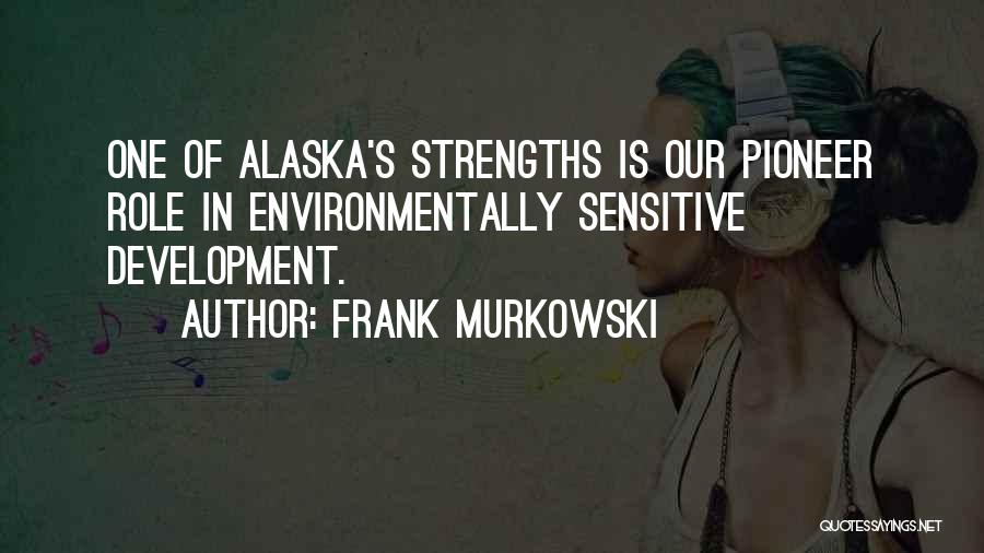 Frank Murkowski Quotes: One Of Alaska's Strengths Is Our Pioneer Role In Environmentally Sensitive Development.