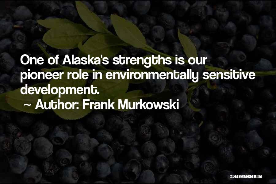Frank Murkowski Quotes: One Of Alaska's Strengths Is Our Pioneer Role In Environmentally Sensitive Development.