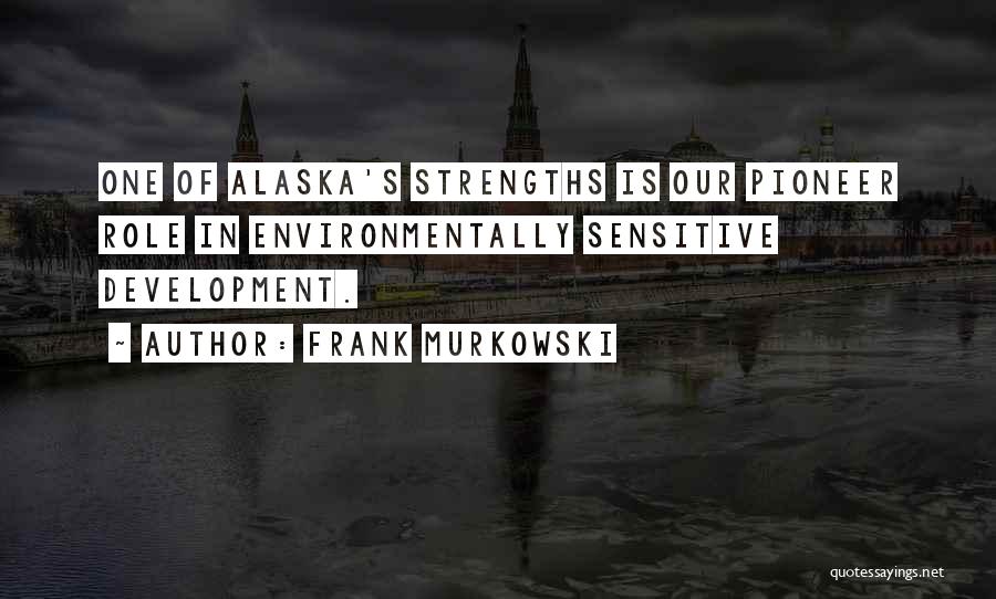 Frank Murkowski Quotes: One Of Alaska's Strengths Is Our Pioneer Role In Environmentally Sensitive Development.