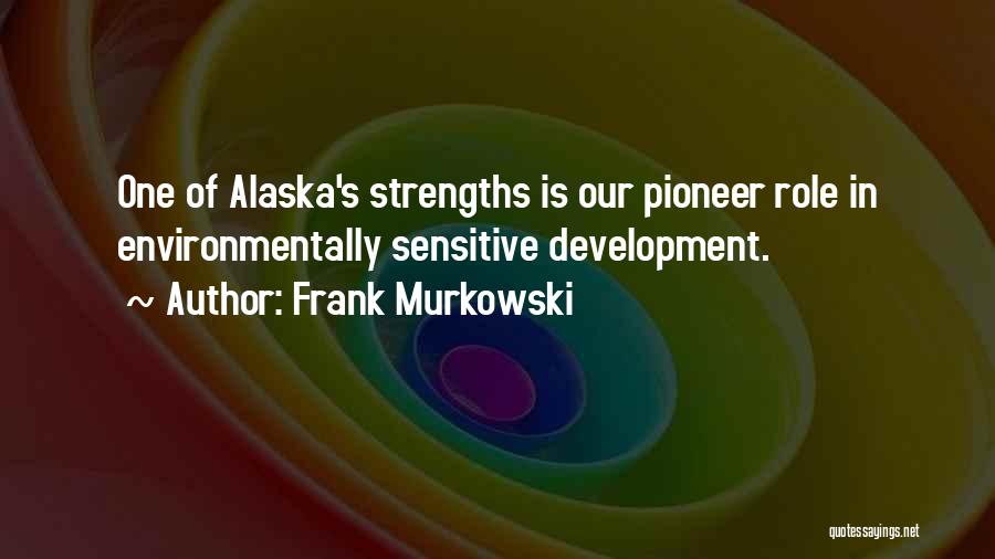 Frank Murkowski Quotes: One Of Alaska's Strengths Is Our Pioneer Role In Environmentally Sensitive Development.