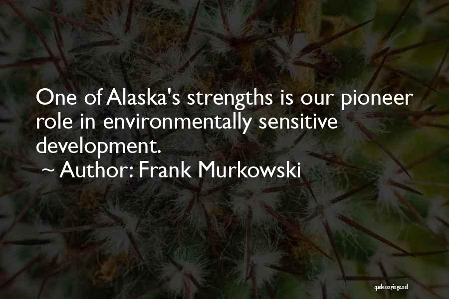 Frank Murkowski Quotes: One Of Alaska's Strengths Is Our Pioneer Role In Environmentally Sensitive Development.