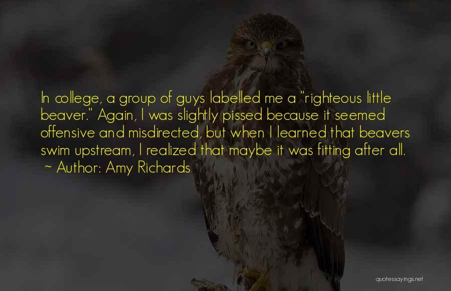 Amy Richards Quotes: In College, A Group Of Guys Labelled Me A Righteous Little Beaver. Again, I Was Slightly Pissed Because It Seemed