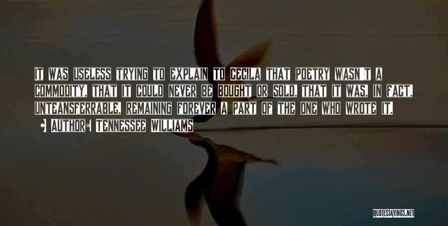 Tennessee Williams Quotes: It Was Useless Trying To Explain To Cecila That Poetry Wasn't A Commodity, That It Could Never Be Bought Or