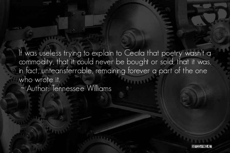 Tennessee Williams Quotes: It Was Useless Trying To Explain To Cecila That Poetry Wasn't A Commodity, That It Could Never Be Bought Or