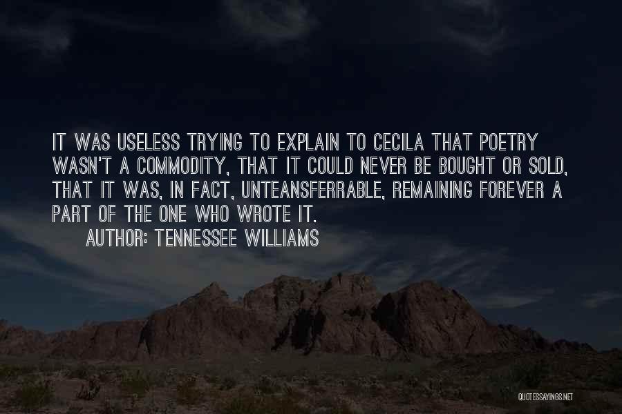 Tennessee Williams Quotes: It Was Useless Trying To Explain To Cecila That Poetry Wasn't A Commodity, That It Could Never Be Bought Or