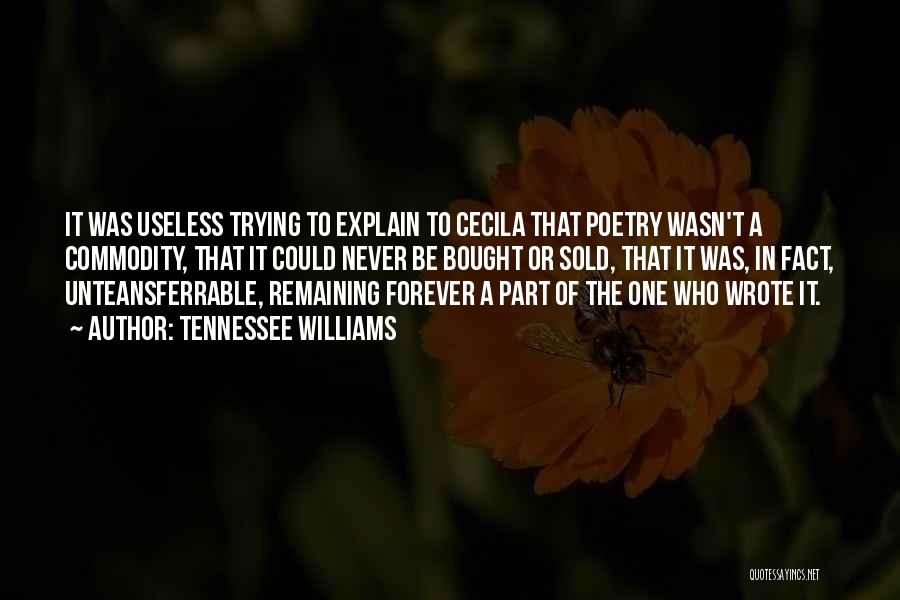 Tennessee Williams Quotes: It Was Useless Trying To Explain To Cecila That Poetry Wasn't A Commodity, That It Could Never Be Bought Or