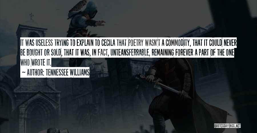 Tennessee Williams Quotes: It Was Useless Trying To Explain To Cecila That Poetry Wasn't A Commodity, That It Could Never Be Bought Or