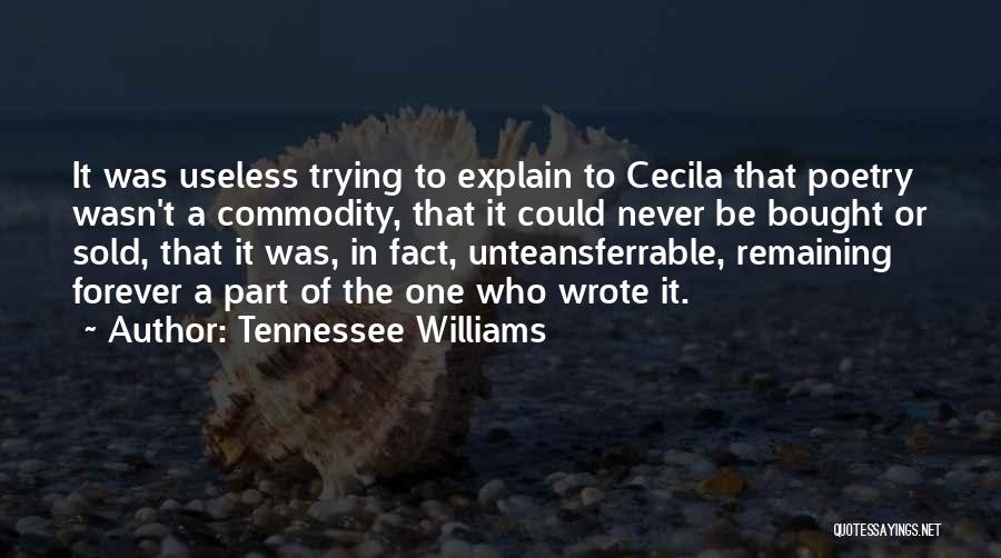 Tennessee Williams Quotes: It Was Useless Trying To Explain To Cecila That Poetry Wasn't A Commodity, That It Could Never Be Bought Or