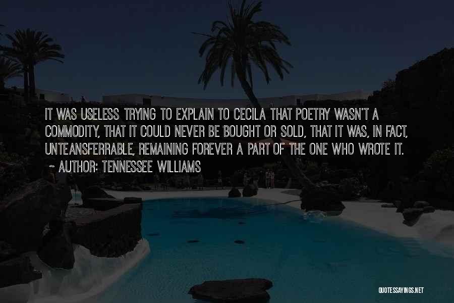 Tennessee Williams Quotes: It Was Useless Trying To Explain To Cecila That Poetry Wasn't A Commodity, That It Could Never Be Bought Or