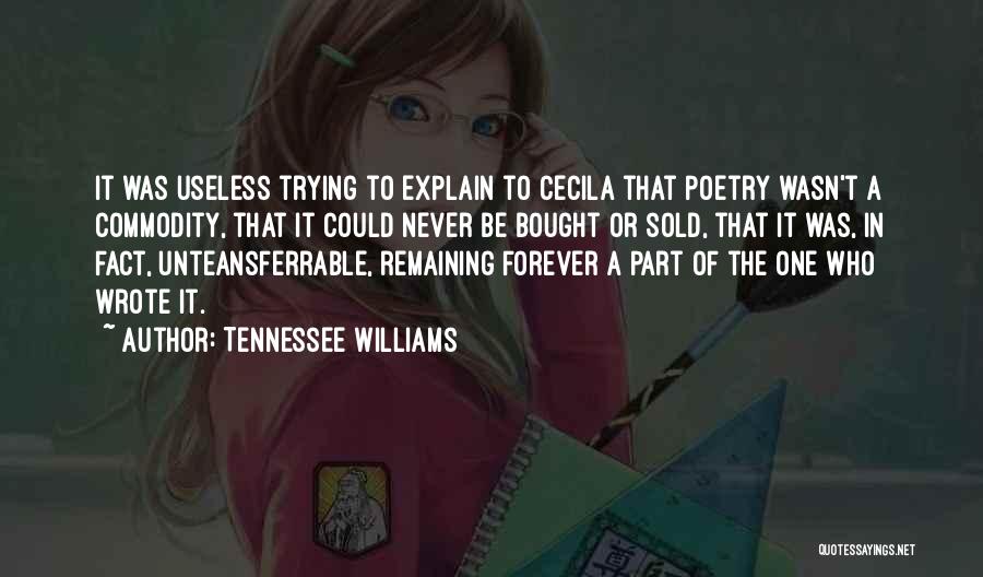 Tennessee Williams Quotes: It Was Useless Trying To Explain To Cecila That Poetry Wasn't A Commodity, That It Could Never Be Bought Or