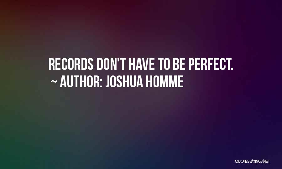 Joshua Homme Quotes: Records Don't Have To Be Perfect.