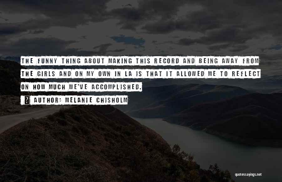 Melanie Chisholm Quotes: The Funny Thing About Making This Record And Being Away From The Girls And On My Own In La Is