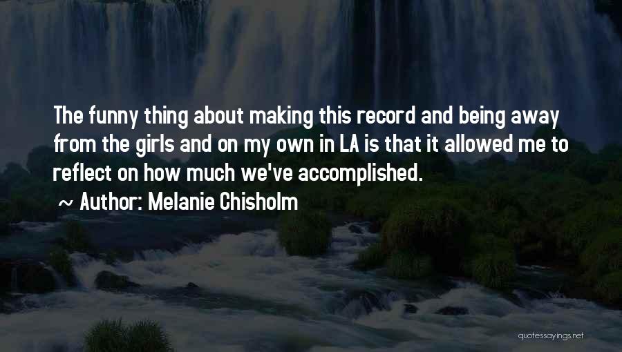 Melanie Chisholm Quotes: The Funny Thing About Making This Record And Being Away From The Girls And On My Own In La Is