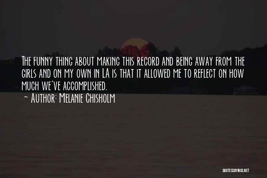 Melanie Chisholm Quotes: The Funny Thing About Making This Record And Being Away From The Girls And On My Own In La Is