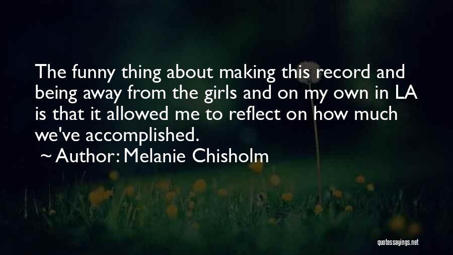 Melanie Chisholm Quotes: The Funny Thing About Making This Record And Being Away From The Girls And On My Own In La Is