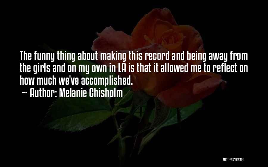 Melanie Chisholm Quotes: The Funny Thing About Making This Record And Being Away From The Girls And On My Own In La Is