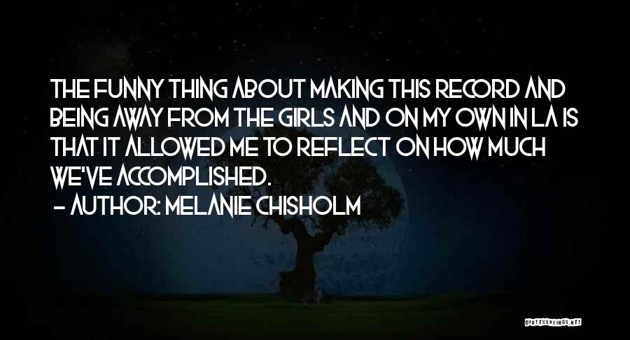 Melanie Chisholm Quotes: The Funny Thing About Making This Record And Being Away From The Girls And On My Own In La Is