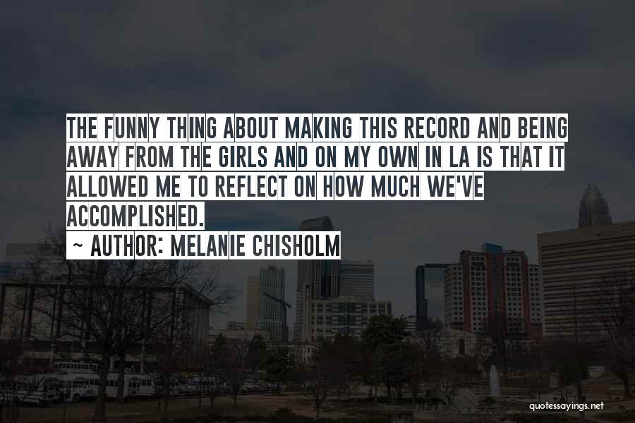 Melanie Chisholm Quotes: The Funny Thing About Making This Record And Being Away From The Girls And On My Own In La Is