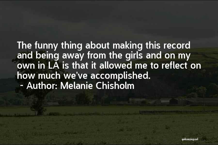 Melanie Chisholm Quotes: The Funny Thing About Making This Record And Being Away From The Girls And On My Own In La Is