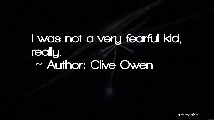 Clive Owen Quotes: I Was Not A Very Fearful Kid, Really.